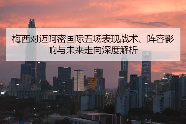 梅西对迈阿密国际五场表现战术、阵容影响与未来走向深度解析
