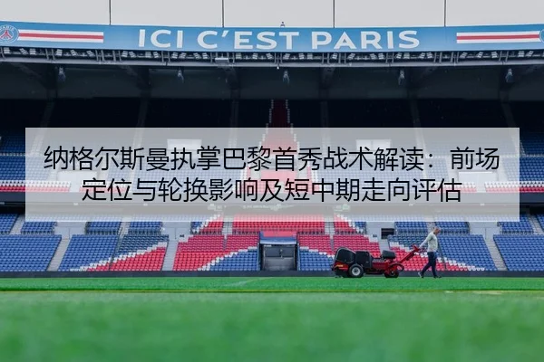 纳格尔斯曼执掌巴黎首秀战术解读：前场定位与轮换影响及短中期走向评估