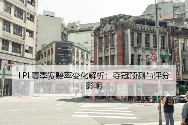LPL夏季赛赔率变化解析：夺冠预测与评分影响（lejingt iyu）